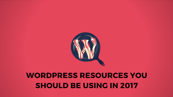 7 WordPress Resources you should be using in 2017