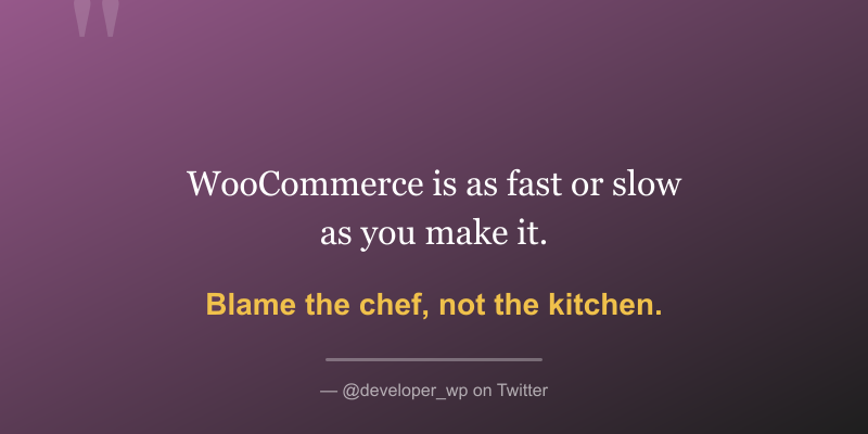 Quote: WooCommerce is as fast as you make it - blame the chef not the kitchen