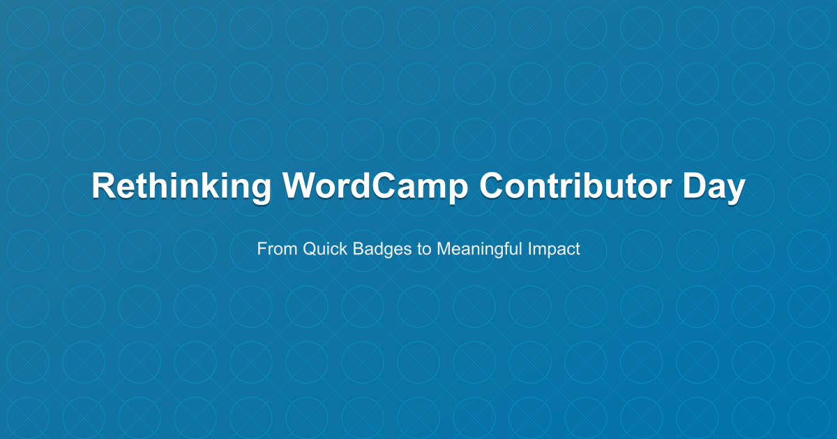 Rethinking WordCamp Contributor Day - From Quick Badges to Meaningful Impact