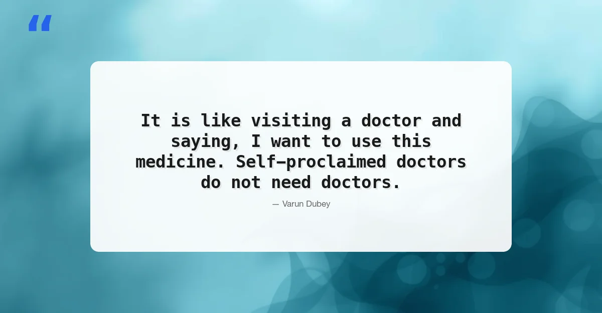 Quote: It is like visiting a doctor and saying I want to use this medicine. Self-proclaimed doctors do not need doctors.