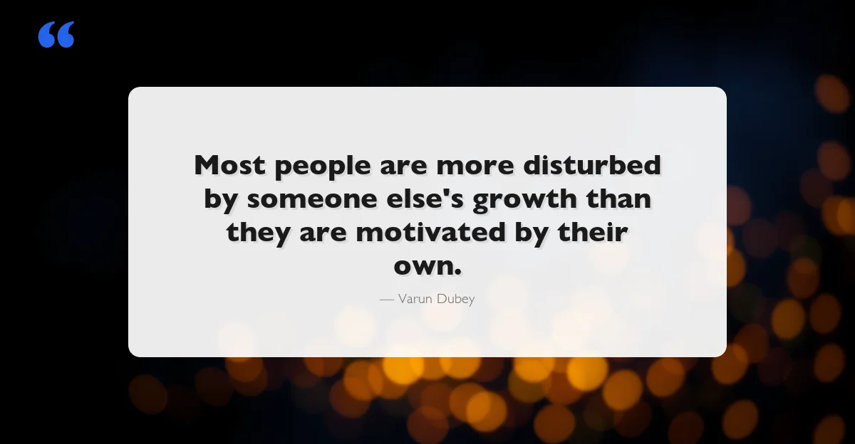 Most people are more disturbed by someone else growth than they are motivated by their own - Varun Dubey