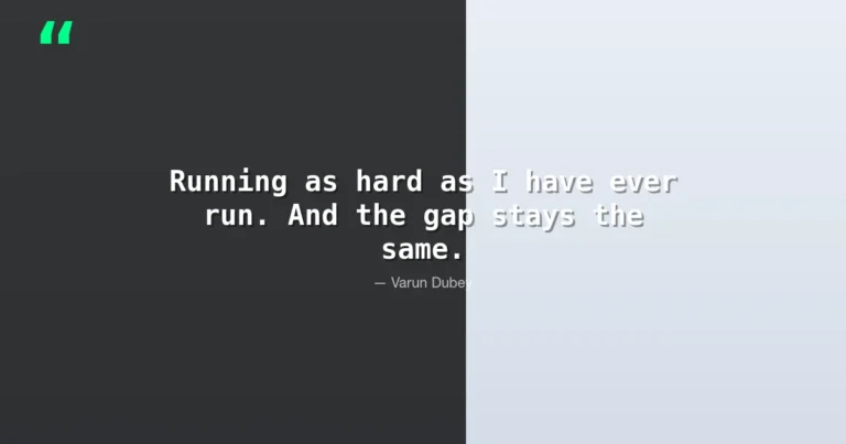Running as hard as I have ever run. And the gap stays the same. - Varun Dubey