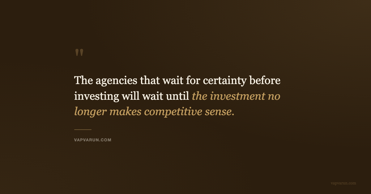 The agencies that wait for certainty before investing will wait until the investment no longer makes competitive sense